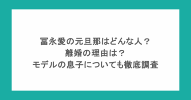 冨永愛の元旦那はどんな人？離婚の理由は？モデルの息子についても徹底調査