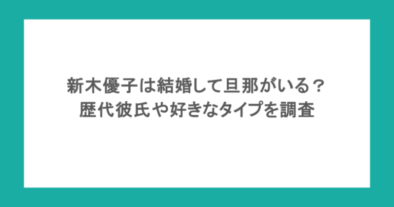 新木優子は結婚して旦那がいる?歴代彼氏や好きなタイプを調査