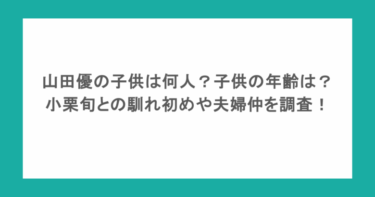 山田優の子供は何人？子供の年齢は？小栗旬との馴れ初めや夫婦仲を調査！