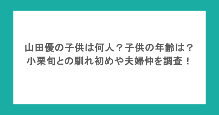 山田優の子供は何人?子供の年齢は?小栗旬との馴れ初めや夫婦仲を調査!