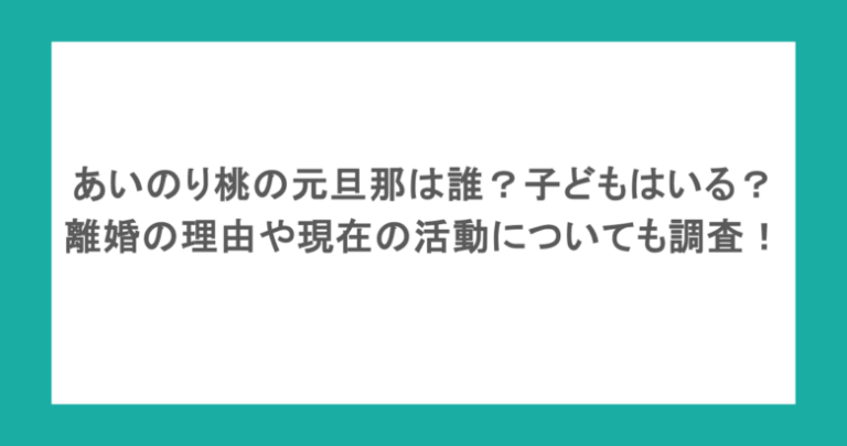 あいのり桃の元旦那は誰？子どもはいる？離婚の理由や現在の活動についても調査！